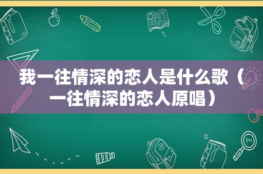 我一往情深的恋人是什么歌（一往情深的恋人原唱）
