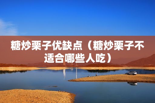 糖炒栗子优缺点（糖炒栗子不适合哪些人吃）