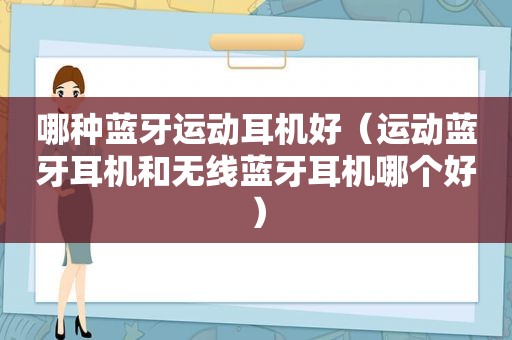 哪种蓝牙运动耳机好（运动蓝牙耳机和无线蓝牙耳机哪个好）