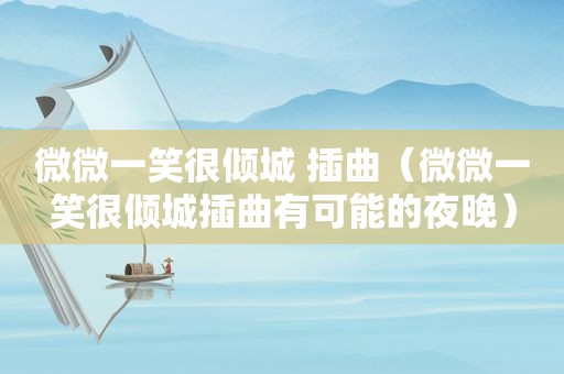 微微一笑很倾城 插曲（微微一笑很倾城插曲有可能的夜晚）