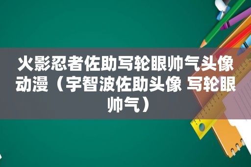 火影忍者佐助写轮眼帅气头像动漫（宇智波佐助头像 写轮眼 帅气）