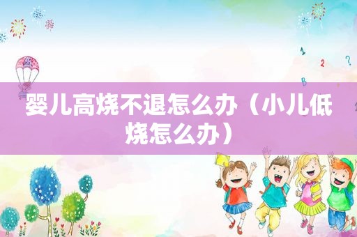 婴儿高烧不退怎么办（小儿低烧怎么办）