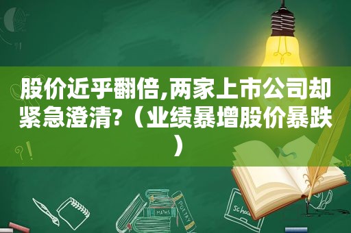 股价近乎翻倍,两家上市公司却紧急澄清?（业绩暴增股价暴跌）