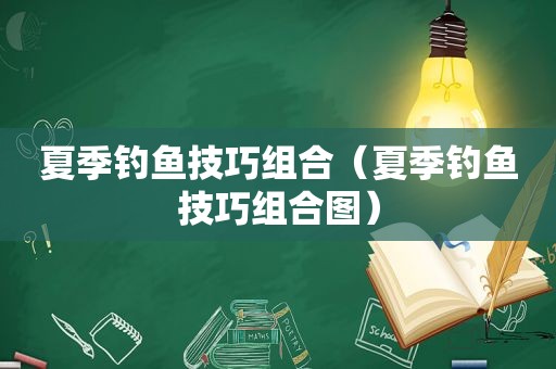 夏季钓鱼技巧组合（夏季钓鱼技巧组合图）