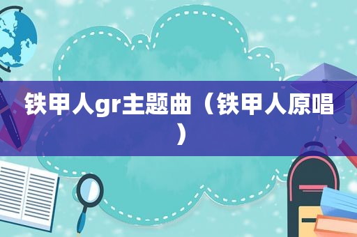 铁甲人gr主题曲（铁甲人原唱）