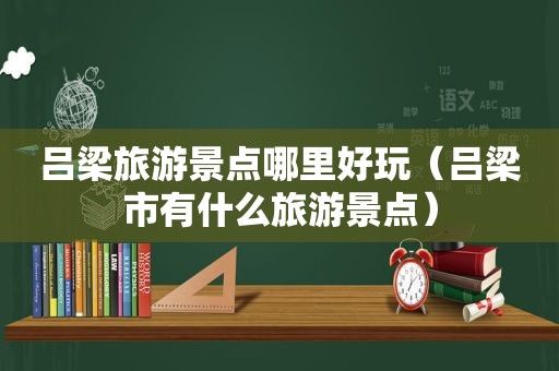 吕梁旅游景点哪里好玩（吕梁市有什么旅游景点）