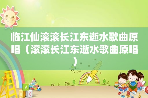临江仙滚滚长江东逝水歌曲原唱（滚滚长江东逝水歌曲原唱）