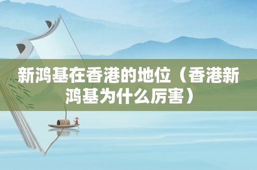 新鸿基在香港的地位（香港新鸿基为什么厉害）