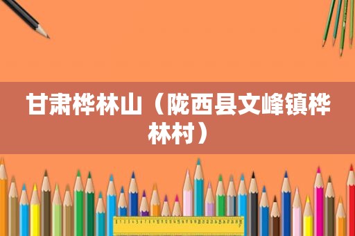 甘肃桦林山（陇西县文峰镇桦林村）