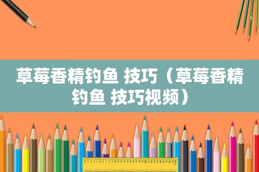 草莓香精钓鱼 技巧（草莓香精钓鱼 技巧视频）