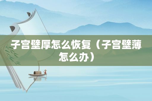 子宫壁厚怎么恢复（子宫壁薄怎么办）