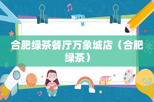 合肥绿茶餐厅万象城店（合肥绿茶）