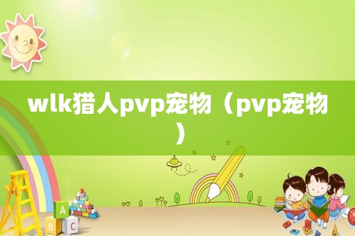 wlk猎人pvp宠物（pvp宠物）