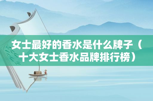 女士最好的香水是什么牌子（十大女士香水品牌排行榜）