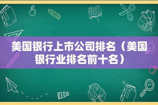 美国银行上市公司排名（美国银行业排名前十名）