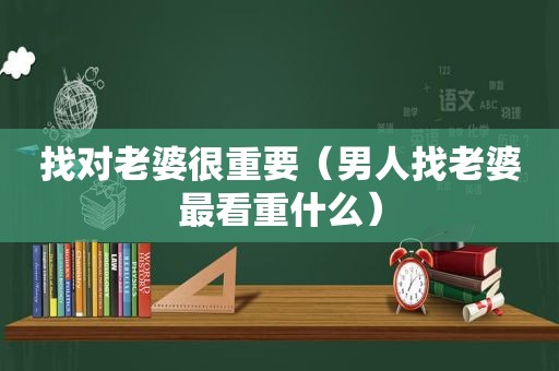 找对老婆很重要（男人找老婆最看重什么）