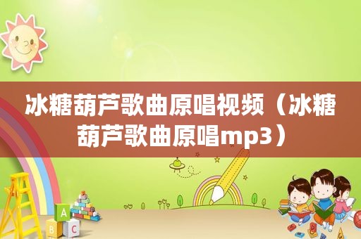 冰糖葫芦歌曲原唱视频（冰糖葫芦歌曲原唱mp3）