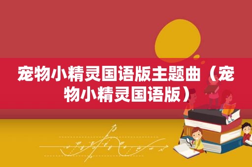 宠物小精灵国语版主题曲（宠物小精灵国语版）