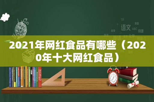2021年网红食品有哪些（2020年十大网红食品）