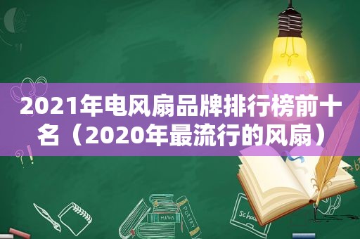 2021年电风扇品牌排行榜前十名（2020年最流行的风扇）