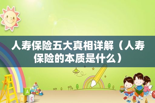 人寿保险五大真相详解（人寿保险的本质是什么）