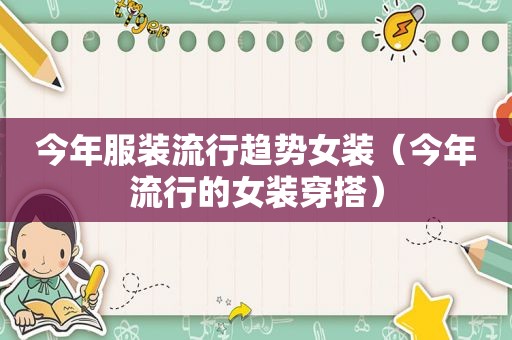 今年服装流行趋势女装（今年流行的女装穿搭）