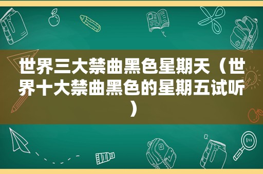 世界三大禁曲黑色星期天（世界十大禁曲黑色的星期五试听）