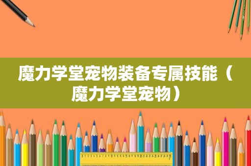 魔力学堂宠物装备专属技能（魔力学堂宠物）