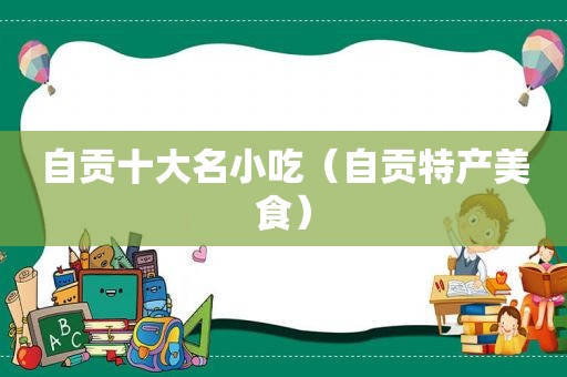自贡十大名小吃（自贡特产美食）