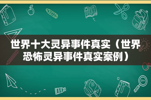 世界十大灵异事件真实（世界恐怖灵异事件真实案例）