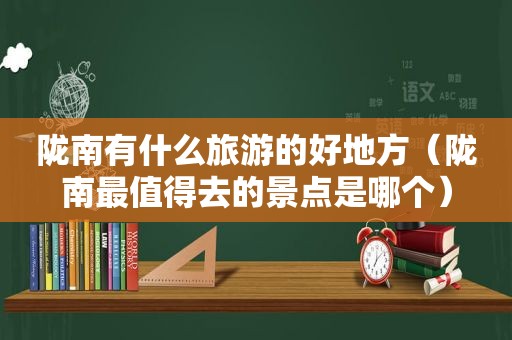 陇南有什么旅游的好地方（陇南最值得去的景点是哪个）