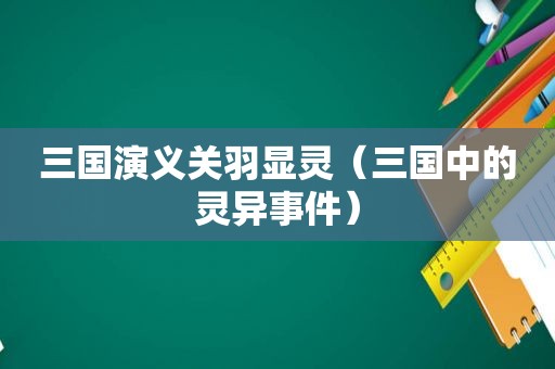 三国演义关羽显灵（三国中的灵异事件）