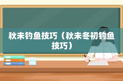 秋未钓鱼技巧（秋未冬初钓鱼技巧）