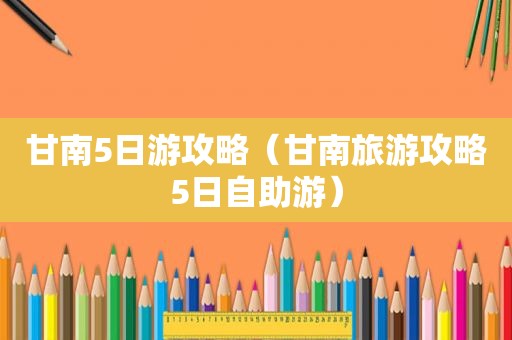 甘南5日游攻略（甘南旅游攻略5日自助游）