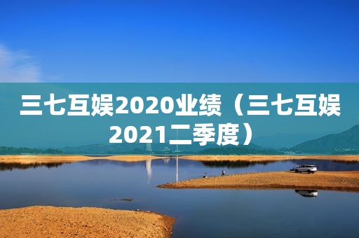 三七互娱2020业绩（三七互娱2021二季度）