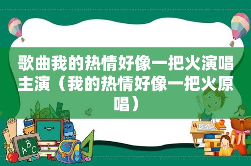 歌曲我的热情好像一把火演唱主演（我的热情好像一把火原唱）