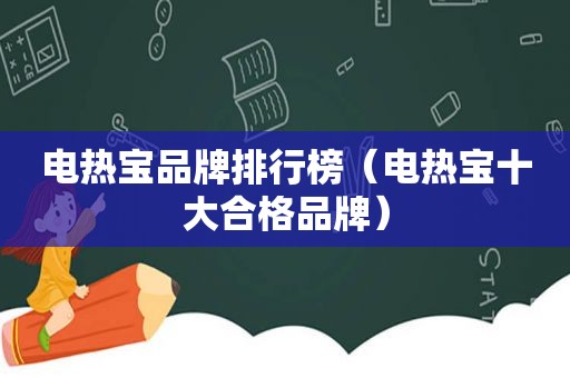 电热宝品牌排行榜（电热宝十大合格品牌）
