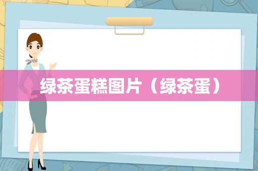 绿茶蛋糕图片（绿茶蛋）