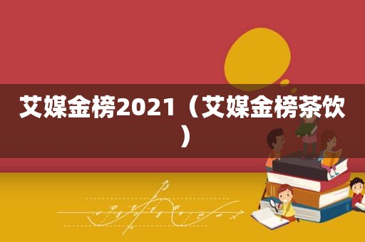 艾媒金榜2021（艾媒金榜茶饮）