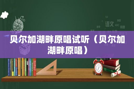 贝尔加湖畔原唱试听（贝尔加湖畔原唱）