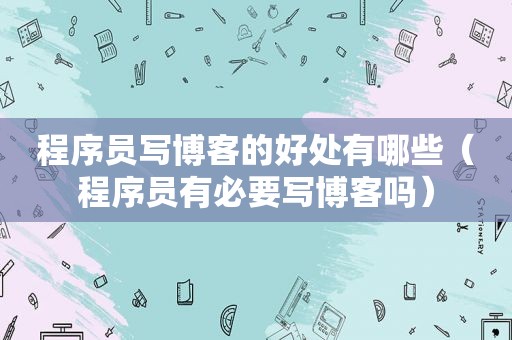 程序员写博客的好处有哪些（程序员有必要写博客吗）