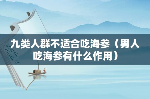 九类人群不适合吃海参（男人吃海参有什么作用）