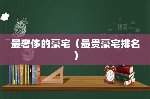 最奢侈的豪宅（最贵豪宅排名）