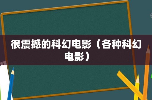 很震撼的科幻电影（各种科幻电影）