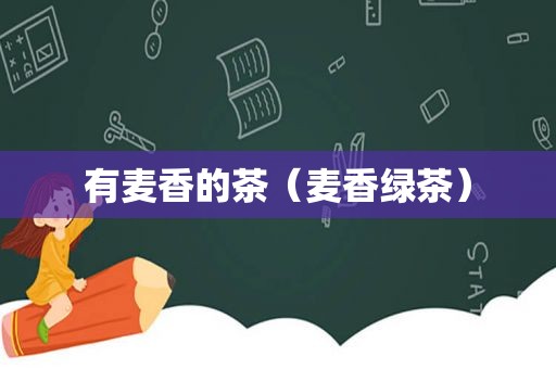 有麦香的茶（麦香绿茶）
