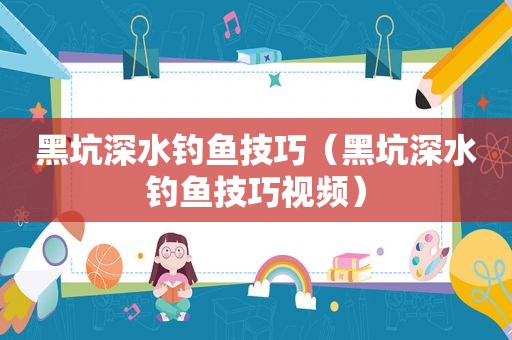 黑坑深水钓鱼技巧（黑坑深水钓鱼技巧视频）