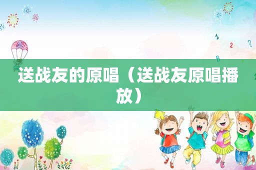 送战友的原唱（送战友原唱播放）
