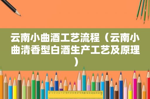 云南小曲酒工艺流程（云南小曲清香型白酒生产工艺及原理）