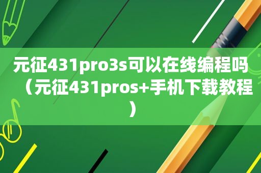 元征431pro3s可以在线编程吗（元征431pros+手机下载教程）