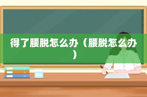 得了腰脱怎么办（腰脱怎么办）